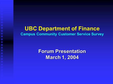 UBC Department of Finance Campus Community Customer Service Survey Forum Presentation March 1, 2004.