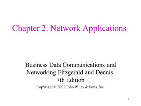 1 Chapter 2. Network Applications Business Data Communications and Networking Fitzgerald and Dennis, 7th Edition Copyright © 2002 John Wiley & Sons, Inc.