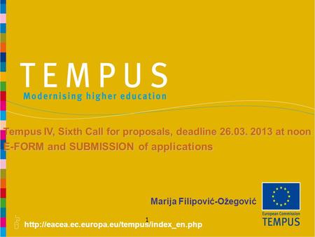 1 Marija Filipović-Ožegović Tempus IV, Sixth Call for proposals, deadline 26.03. 2013 at noon E-FORM and.
