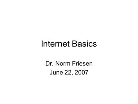 Internet Basics Dr. Norm Friesen June 22, 2007. Questions What is the Internet? What is the Web? How are they different? How do they work? How do they.