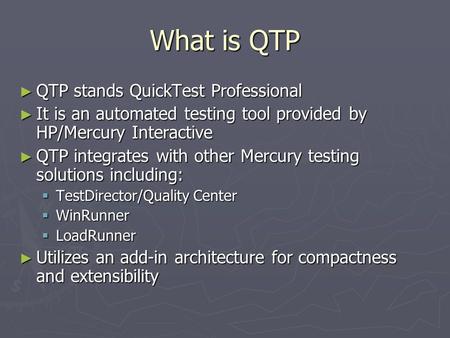 What is QTP ► QTP stands QuickTest Professional ► It is an automated testing tool provided by HP/Mercury Interactive ► QTP integrates with other Mercury.