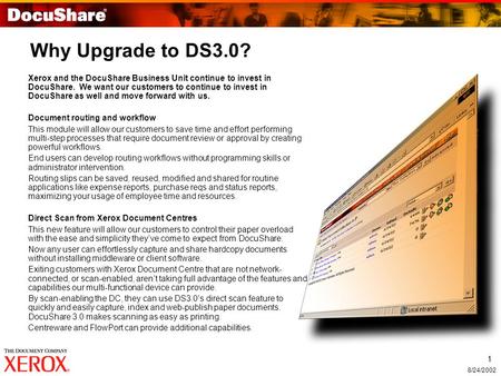 1 8/24/2002 Why Upgrade to DS3.0? Xerox and the DocuShare Business Unit continue to invest in DocuShare. We want our customers to continue to invest in.