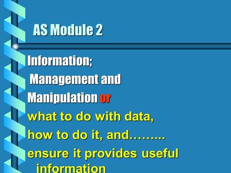 AS Module 2 Information; Management and Management and Manipulation or what to do with data, how to do it, and……... ensure it provides useful information.