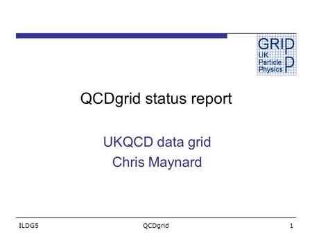 ILDG5QCDgrid1 QCDgrid status report UKQCD data grid Chris Maynard.