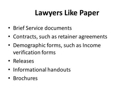 Lawyers Like Paper Brief Service documents Contracts, such as retainer agreements Demographic forms, such as Income verification forms Releases Informational.