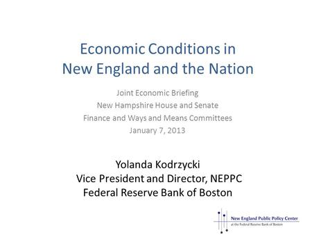 Economic Conditions in New England and the Nation Yolanda Kodrzycki Vice President and Director, NEPPC Federal Reserve Bank of Boston Joint Economic Briefing.