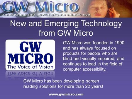New and Emerging Technology from GW Micro GW Micro was founded in 1990 and has always focused on products for people who are blind and visually impaired,
