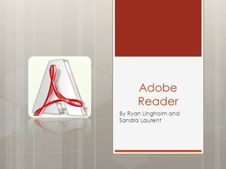 Adobe Reader By Ryan Lingholm and Sandra Laurent.
