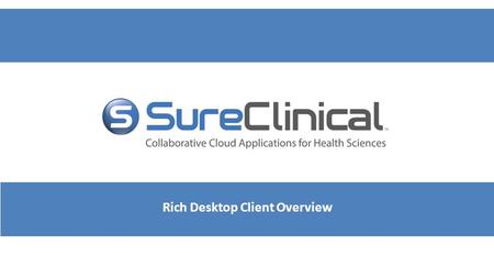 Rich Desktop Client Overview. Rich Desktop Client - Overview After you download and install SureClinical eTMF (through a link sent in the account activation.