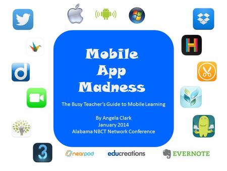 Mobile App Madness The Busy Teacher’s Guide to Mobile Learning By Angela Clark January 2014 Alabama NBCT Network Conference.