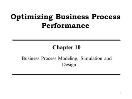 1 Optimizing Business Process Performance Chapter 10 Business Process Modeling, Simulation and Design.