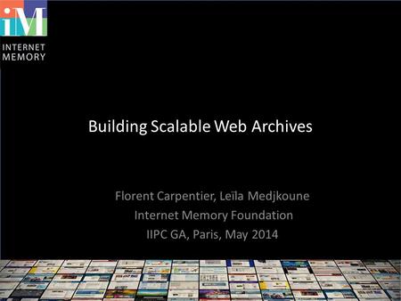 Building Scalable Web Archives Florent Carpentier, Leïla Medjkoune Internet Memory Foundation IIPC GA, Paris, May 2014.