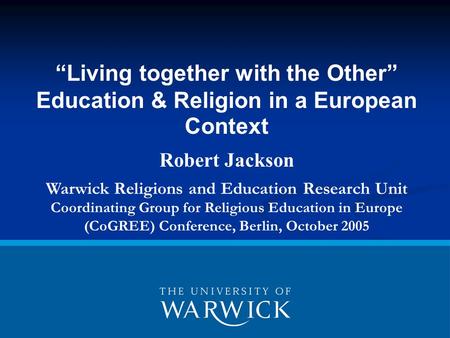 “Living together with the Other” Education & Religion in a European Context Robert Jackson Warwick Religions and Education Research Unit Coordinating Group.
