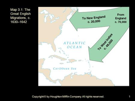Copyright © by Houghton Mifflin Company. All rights reserved.1 Map 3.1: The Great English Migrations, c. 1630–1642.