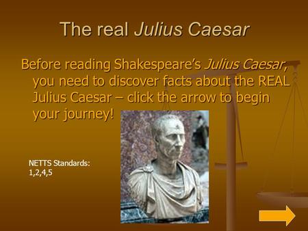 The real Julius Caesar Before reading Shakespeare’s Julius Caesar, you need to discover facts about the REAL Julius Caesar – click the arrow to begin your.