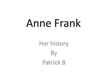 Anne Frank Her history By Patrick B. Facts and Dates She was born on 12 June, 1929 – Frankfurt Her mum and dad (Otto and Edith) and her sister Margot.