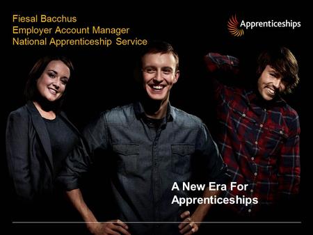 Fiesal Bacchus Employer Account Manager National Apprenticeship Service A New Era For Apprenticeships.