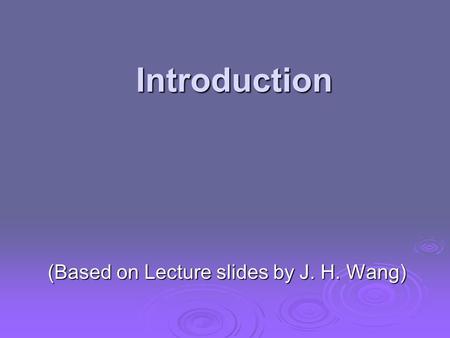 Introduction (Based on Lecture slides by J. H. Wang)