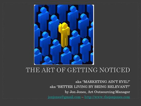 Aka “MARKETING AIN’T EVIL!” aka “BETTER LIVING BY BEING RELEVANT!” by Jon Jones, Art Outsourcing Manager –