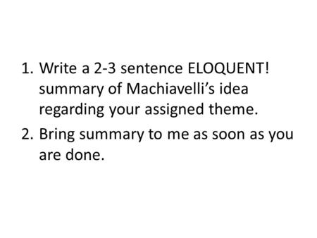 1.Write a 2-3 sentence ELOQUENT! summary of Machiavelli’s idea regarding your assigned theme. 2.Bring summary to me as soon as you are done.