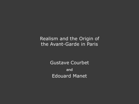 Realism and the Origin of the Avant-Garde in Paris Gustave Courbet and Edouard Manet.