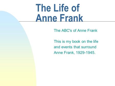 The Life of Anne Frank The ABC's of Anne Frank This is my book on the life and events that surround Anne Frank, 1929-1945.