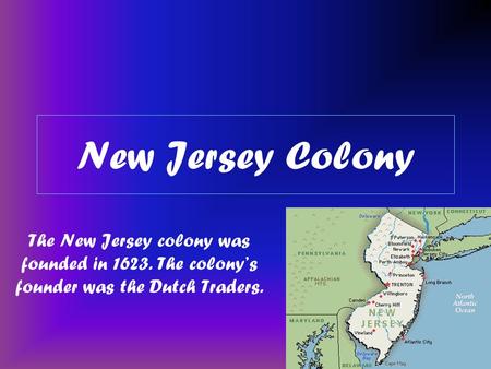 New Jersey Colony The New Jersey colony was founded in 1623. The colony’s founder was the Dutch Traders.