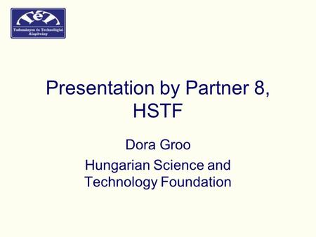 Presentation by Partner 8, HSTF Dora Groo Hungarian Science and Technology Foundation.