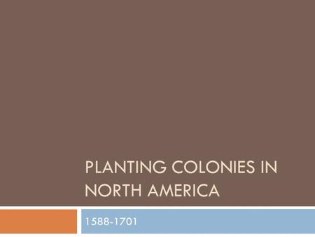 PLANTING COLONIES IN NORTH AMERICA 1588-1701. Frontiers of Inclusion New Spain  Conquest and conversion: “mining gold and souls”  Indian labor: mines,