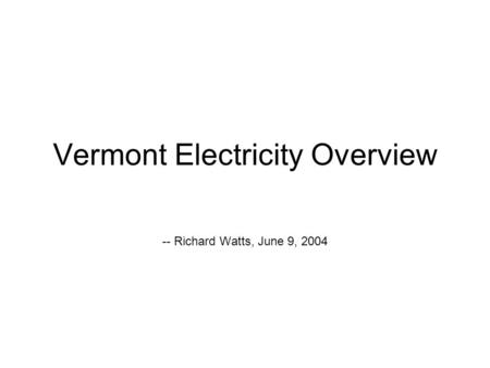 Vermont Electricity Overview -- Richard Watts, June 9, 2004.