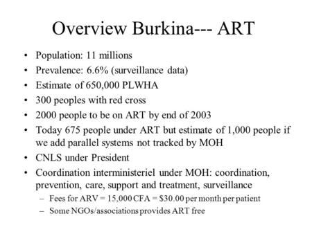 Overview Burkina--- ART Population: 11 millions Prevalence: 6.6% (surveillance data) Estimate of 650,000 PLWHA 300 peoples with red cross 2000 people to.