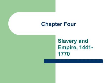 Chapter Four Slavery and Empire, 1441-1770.