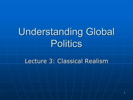 1 Understanding Global Politics Lecture 3: Classical Realism.