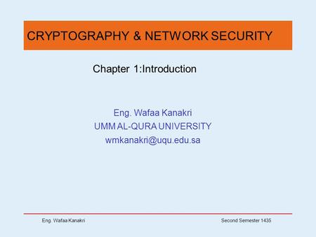 Eng. Wafaa Kanakri Second Semester 1435 CRYPTOGRAPHY & NETWORK SECURITY Chapter 1:Introduction Eng. Wafaa Kanakri UMM AL-QURA UNIVERSITY