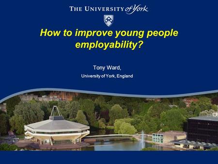How to improve young people employability? Tony Ward, University of York, England.