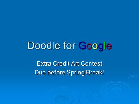Doodle for Google Extra Credit Art Contest Due before Spring Break!
