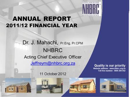 ANNUAL REPORT 2011/12 FINANCIAL YEAR Dr. J. Mahachi, Pr.Eng, Pr.CPM NHBRC Acting Chief Executive Officer 11 October 2012.