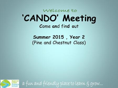 ‘CANDO’ Meeting Come and find out Summer 2015, Year 2 (Pine and Chestnut Class)