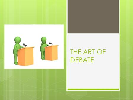 THE ART OF DEBATE. What is debate?  A debate is a discussion between sides with different views.  Persons speak for or against something before making.