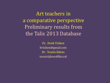 Art teachers in a comparative perspective Preliminary results from the Talis 2013 Database Dr. Henk Vinken Dr. Teunis IJdens