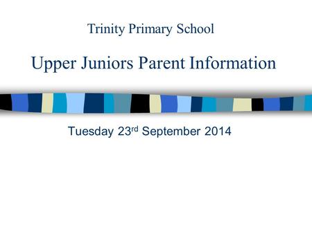 Upper Juniors Parent Information Tuesday 23 rd September 2014 Trinity Primary School.