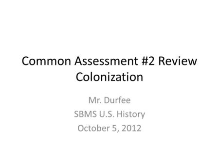Common Assessment #2 Review Colonization Mr. Durfee SBMS U.S. History October 5, 2012.