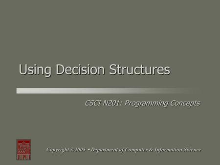 CSCI N201: Programming Concepts Copyright ©2005  Department of Computer & Information Science Using Decision Structures.