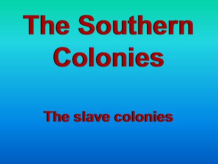The Southern Colonies The slave colonies.