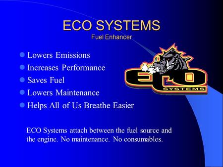 ECO SYSTEMS Fuel Enhancer Lowers Emissions Increases Performance Saves Fuel Lowers Maintenance Helps All of Us Breathe Easier ECO Systems attach between.