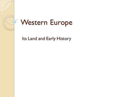Western Europe Its Land and Early History. Section 1: A Land of Varied Riches EQ 1: How do you describe Europe’s geography? EQ 2: What factors affect.
