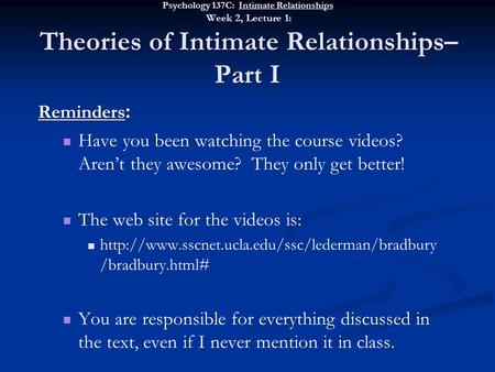 Psychology 137C: Intimate Relationships Week 2, Lecture 1: Theories of Intimate Relationships– Part I Reminders : Have you been watching the course videos?