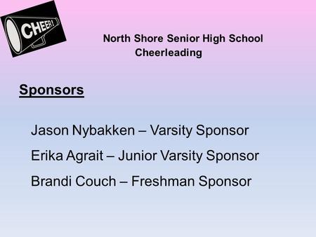 North Shore Senior High School Cheerleading Sponsors Jason Nybakken – Varsity Sponsor Erika Agrait – Junior Varsity Sponsor Brandi Couch – Freshman Sponsor.