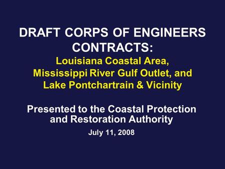 DRAFT CORPS OF ENGINEERS CONTRACTS: Louisiana Coastal Area, Mississippi River Gulf Outlet, and Lake Pontchartrain & Vicinity Presented to the Coastal Protection.