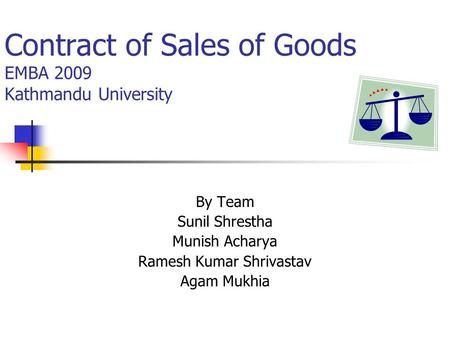 Contract of Sales of Goods EMBA 2009 Kathmandu University By Team Sunil Shrestha Munish Acharya Ramesh Kumar Shrivastav Agam Mukhia.